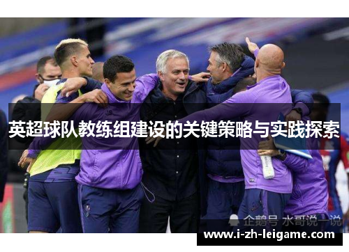 英超球队教练组建设的关键策略与实践探索