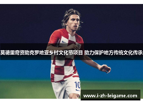 莫德里奇资助克罗地亚乡村文化节项目 助力保护地方传统文化传承 莫德里奇资助克罗地亚乡村文化节项目 助力保护地方传统文化传承