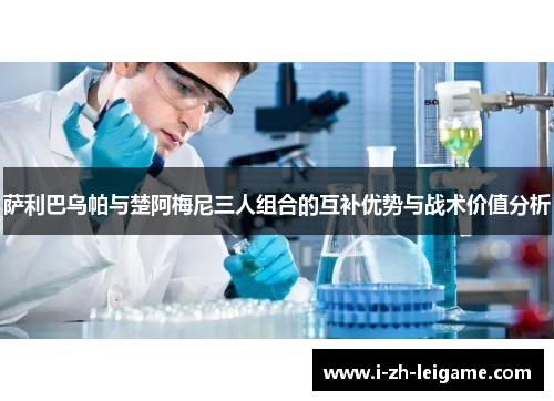 萨利巴乌帕与楚阿梅尼三人组合的互补优势与战术价值分析