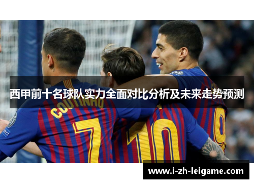 西甲前十名球队实力全面对比分析及未来走势预测