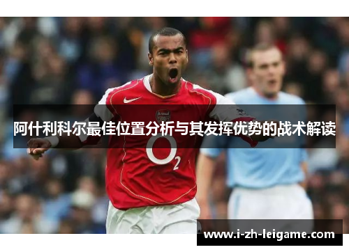 阿什利科尔最佳位置分析与其发挥优势的战术解读