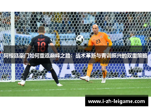 阿根廷豪门如何重返巅峰之路：战术革新与青训振兴的双重策略