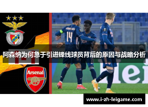 阿森纳为何急于引进锋线球员背后的原因与战略分析