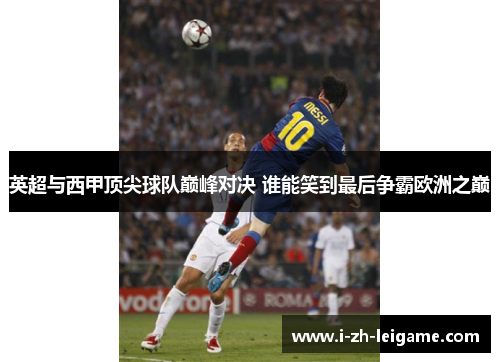 英超与西甲顶尖球队巅峰对决 谁能笑到最后争霸欧洲之巅