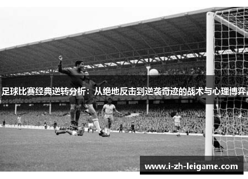 足球比赛经典逆转分析:从绝地反击到逆袭奇迹的战术与心理博弈 足球比赛经典逆转分析:从绝地反击到逆袭奇迹的战术与心理博弈