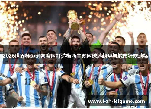 2026世界杯迈阿密赛区打造梅西主题区球迷朝圣与城市狂欢地标 2026世界杯迈阿密赛区打造梅西主题区球迷朝圣与城市狂欢地标