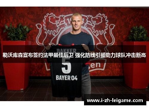 勒沃库森宣布签约法甲最佳后卫 强化防线引援助力球队冲击新高 勒沃库森宣布签约法甲最佳后卫 强化防线引援助力球队冲击新高