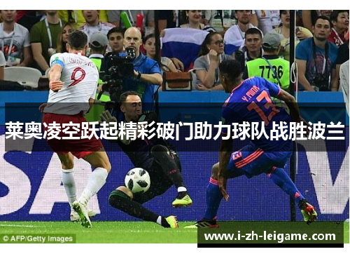 莱奥凌空跃起精彩破门助力球队战胜波兰