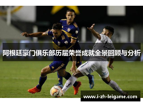 阿根廷豪门俱乐部历届荣誉成就全景回顾与分析