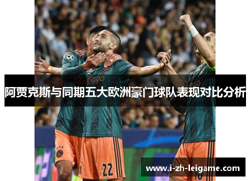 阿贾克斯与同期五大欧洲豪门球队表现对比分析