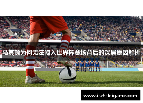 马其顿为何无法闯入世界杯赛场背后的深层原因解析