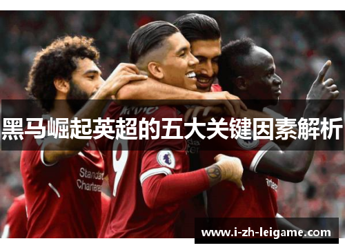 黑马崛起英超的五大关键因素解析 黑马崛起英超的五大关键因素解析