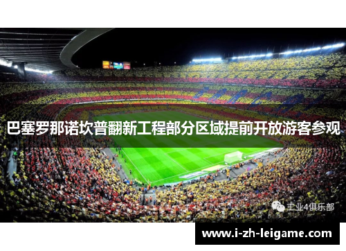 巴塞罗那诺坎普翻新工程部分区域提前开放游客参观 巴塞罗那诺坎普翻新工程部分区域提前开放游客参观
