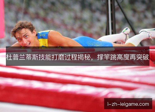 杜普兰蒂斯技能打磨过程揭秘，撑竿跳高度再突破