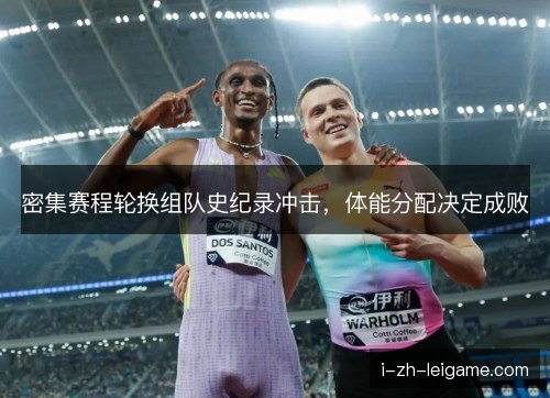 密集赛程轮换组队史纪录冲击，体能分配决定成败